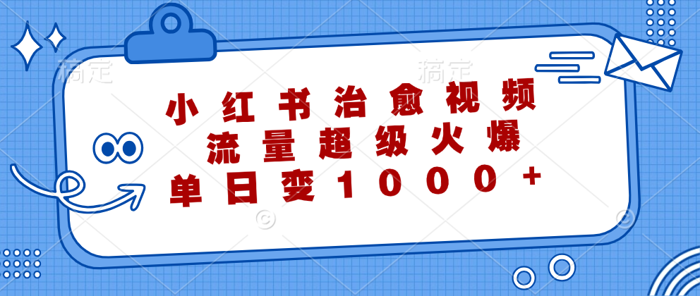 小红书治愈视频，流量超级火爆，单日变现1000+⭐小红书治愈视频，流量超级火爆！