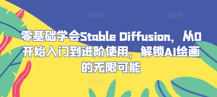 258-20240927-零基础学会Stable Diffusion，从0开始入门到进阶使用，解锁AI绘画的无限可能⭐零基础学会Stable?Diffusion，从0开始入门到进阶使用，解锁AI绘画的无限可能