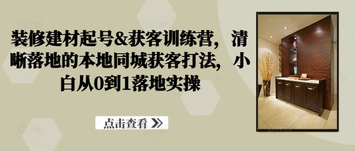 259-20240927-装修建材起号&获客训练营，​清晰落地的本地同城获客打法，小白从0到1落地实操⭐装修建材起号&获客训练营，?清晰落地的本地同城获客打法，小白从0到1落地实操