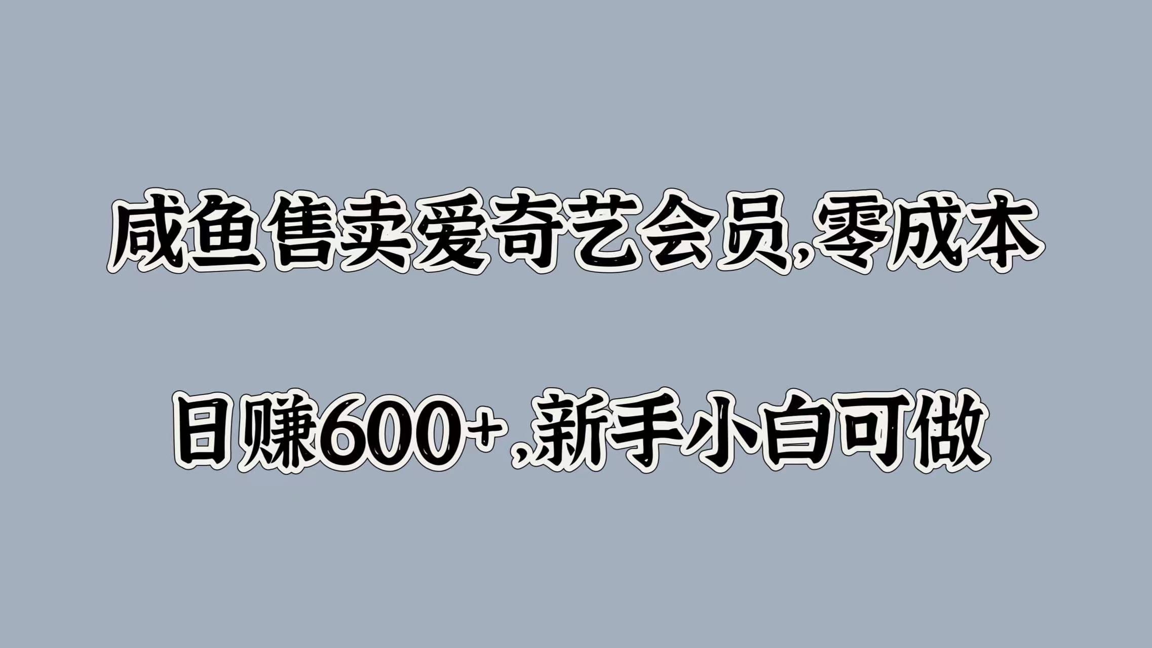 咸鱼售卖爱奇艺会员，零成本，日赚600+，新手小白可做⭐咸鱼售卖爱奇艺会员，零成本，新手小白可做