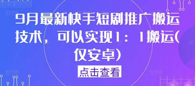 261-20240927-9月最新快手短剧推广搬运技术，可以实现1：1搬运(仅安卓)