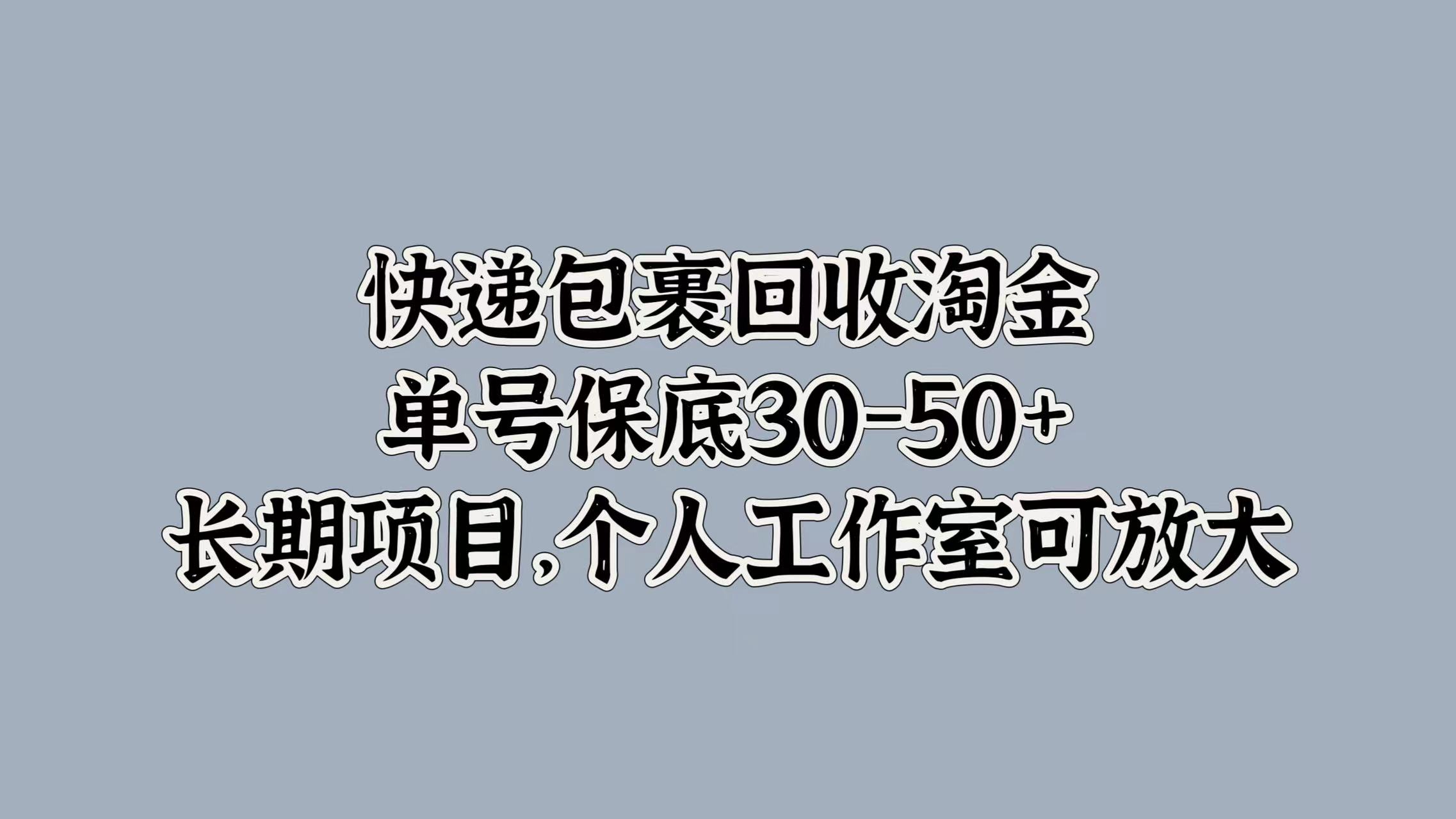 快递包裹回收淘金，单号保底30-50+，长期项目，个人工作室可放大⭐快递包裹回收淘金，单号保底30-50 ，长期项目！个人工作室可放大