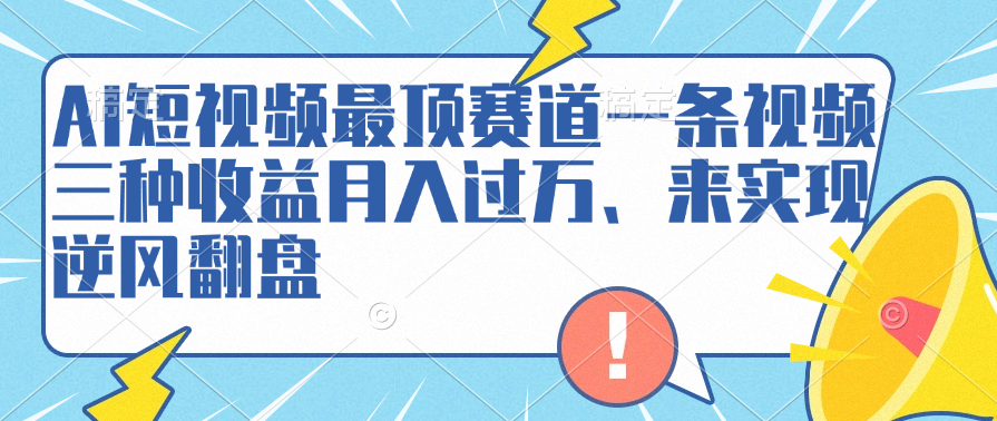 AI短视频最顶赛道，一条视频三种收益月入过万、来实现逆风翻盘⭐AI短视频最顶赛道，一条视频三种收益、来实现逆风翻盘