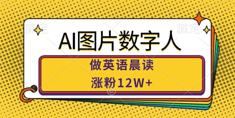 009-20241001-AI图片数字人做英语晨读，涨粉12W+，市场潜力巨大