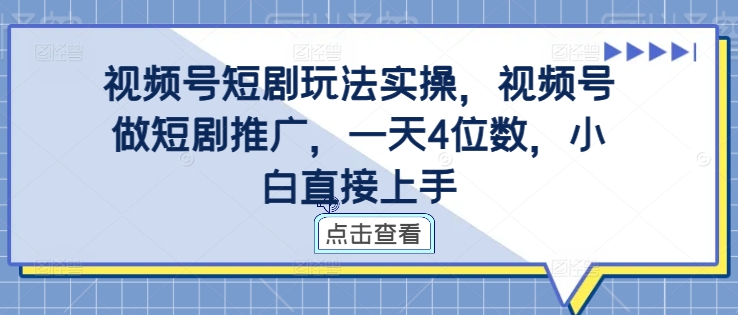 004-20241001-视频号短剧玩法实操，视频号做短剧推广，一天4位数，小白直接上手