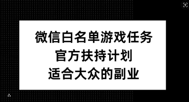 021-20241002-微信白名单游戏任务，官方扶持计划，适合大众的副业【揭秘】