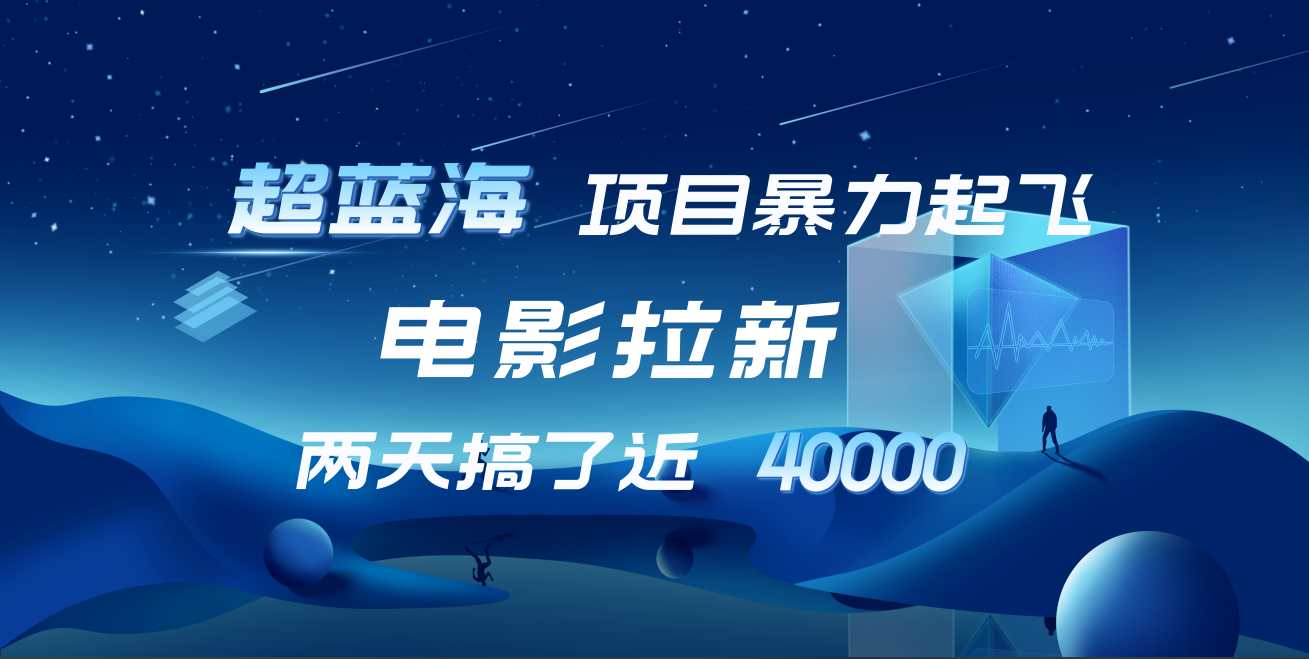 【蓝海项目】电影拉新，两天搞了近4w，超好出单，直接起飞⭐【蓝海项目】电影拉新，两天搞了近4w！超好出单，直接起飞