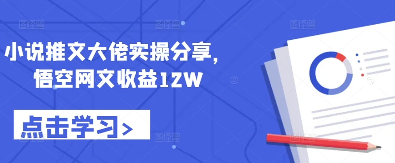 025-20241003-小说推文大佬实操分享，悟空网文收益12W