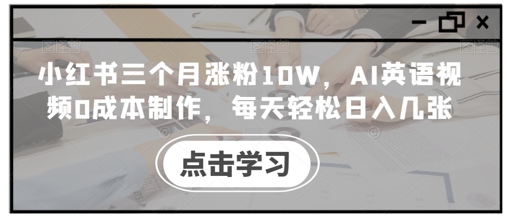 030-20241004-小红书三个月涨粉10W，AI英语视频0成本制作，每天轻松日入几张【揭秘】