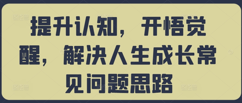 035-20241005-提升认知，开悟觉醒，解决人生成长常见问题思路