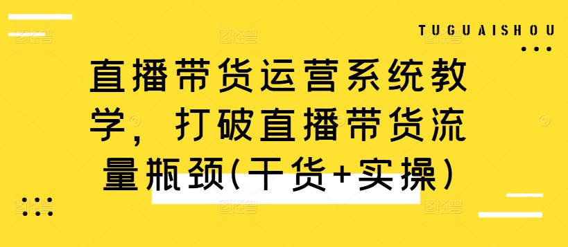 051-20241006-直播带货运营系统教学，打破直播带货流量瓶颈(干货+实操)