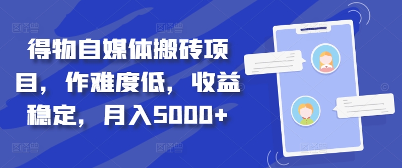 046-20241006-得物自媒体搬砖项目，作难度低，收益稳定，月入5000+【揭秘】