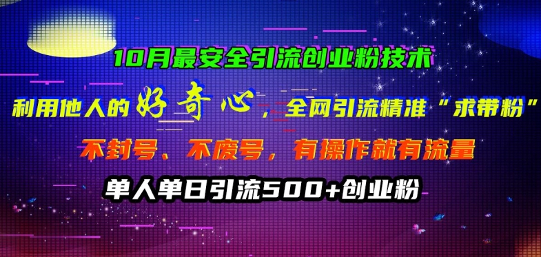 057-20241007-10月最安全引流创业粉技术，利用他人的好奇心全网引流精准“求带粉”不封号、不废号【揭秘】