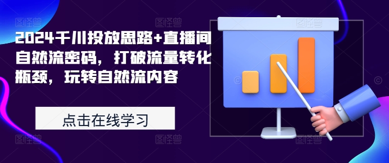 064-20241008-2024千川投放思路+直播间自然流密码，打破流量转化瓶颈，玩转自然流内容