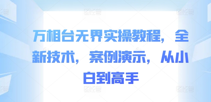 067-20241009-万相台无界实操教程，全新技术，案例演示，从小白到高手