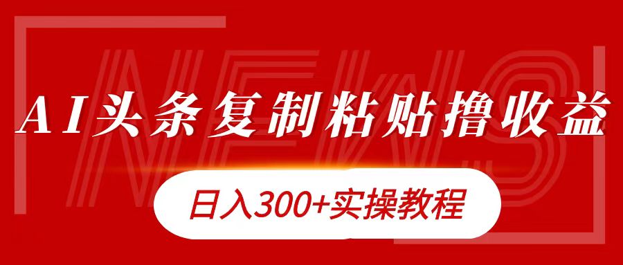 今日头条复制粘贴撸金日入300+实操流程⭐今日头条复制粘贴一天300