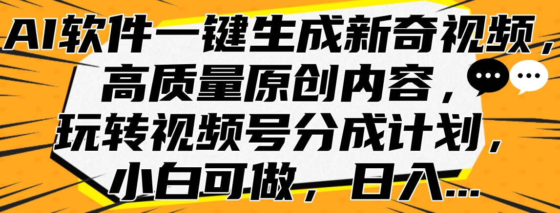 2024蓝海视频号⭐AI软件一键生成新奇视频，高质量原创内容，玩转视频号分成计划，小白可做