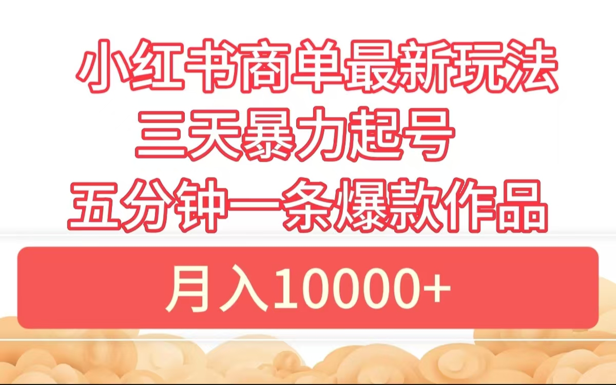 小红书商单最新玩法 3天暴力起号 5分钟一条爆款作品 月入10000+⭐小红书商单最新玩法 3天起号 5分钟一条爆款作品