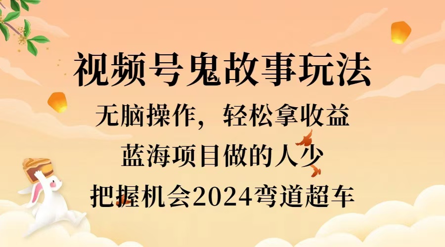 视频号冷门玩法，无脑操作，小白轻松上手拿收益，鬼故事流量爆火，轻松三位数，2024实现弯道超车1