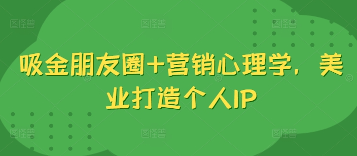 075-20241010-吸金朋友圈+营销心理学，美业打造个人IP