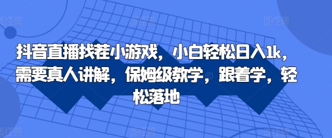 085-20241010-抖音直播找茬小游戏，小白轻松日入1k，需要真人讲解，保姆级教学，跟着学，轻松落地【揭秘】