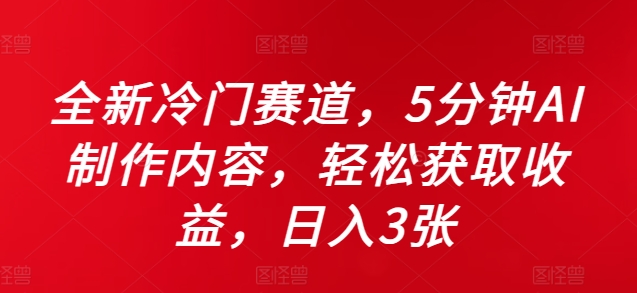 083-20241010-全新冷门赛道，5分钟AI制作内容，轻松获取收益，日入3张【揭秘】