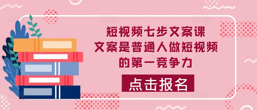 077-20241010-短视频七步文案课，文案是普通人做短视频的第一竞争力，如何写出划不走的文案