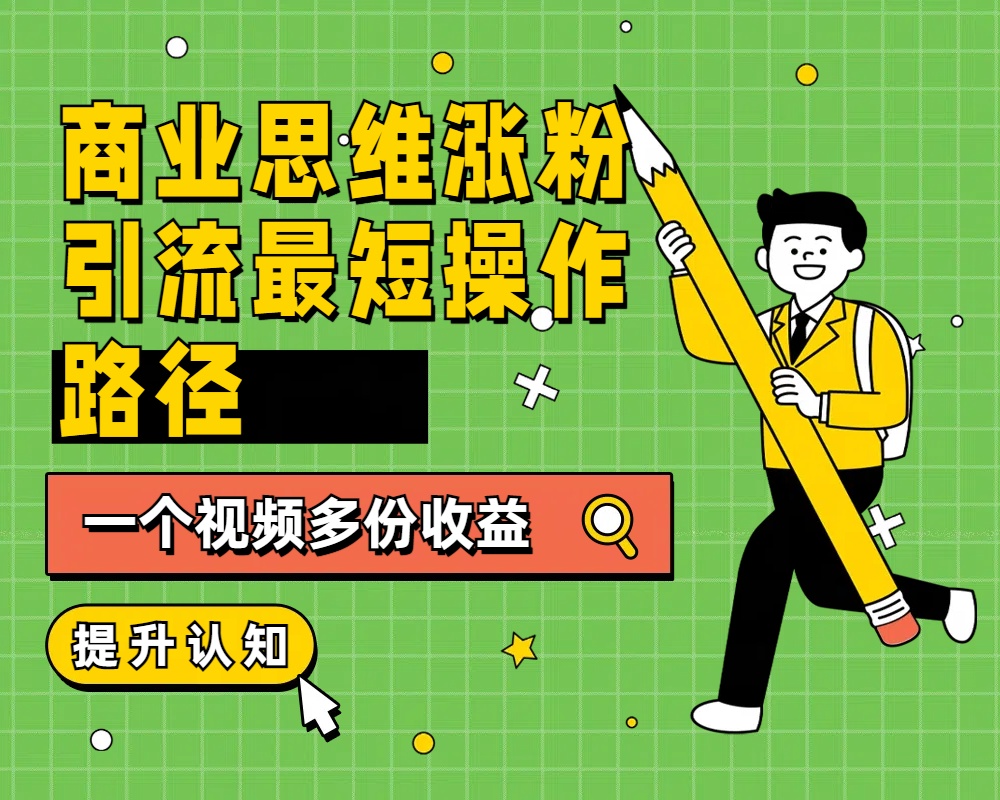 商业思维涨粉+引流最短操作路径，一个视频多份收益⭐商业思维涨粉 引流最短操作路径，一个视频多份收益