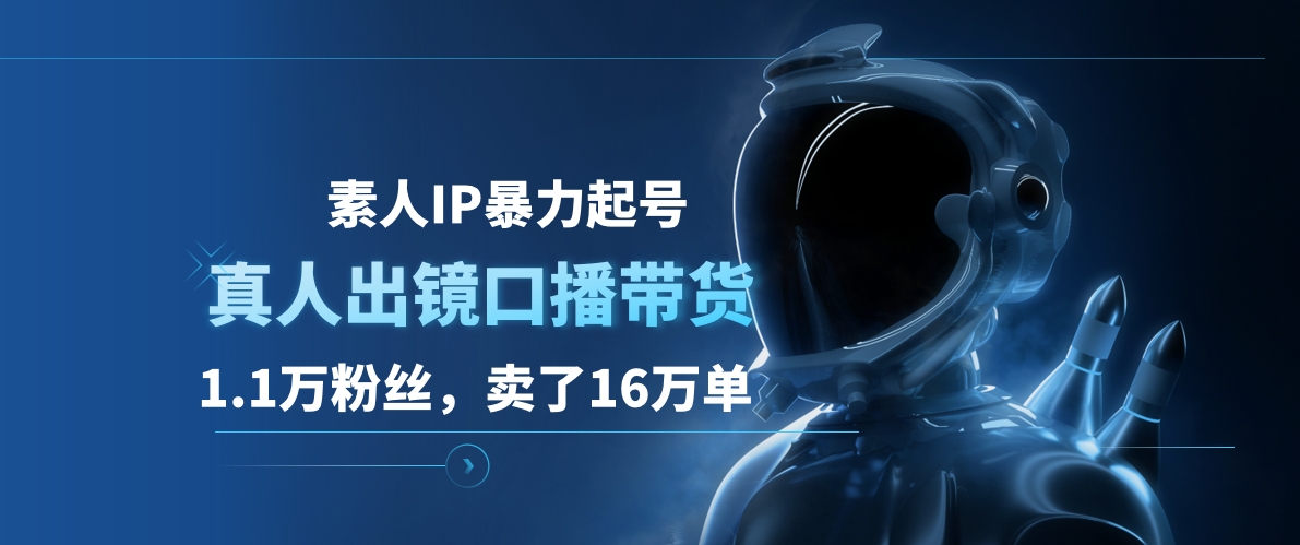 素人带货IP暴力起号，真人出镜口播，混剪带货，月销5000单⭐素人IP暴力起号，真人出镜口播带货，1.1万粉丝，卖了16万单