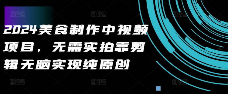 094-20241011-2024美食制作中视频项目，无需实拍靠剪辑无脑实现纯原创