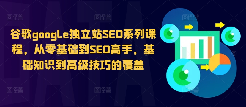 096-20241011-谷歌google独立站SEO系列课程，从零基础到SEO高手，基础知识到高级技巧的覆盖