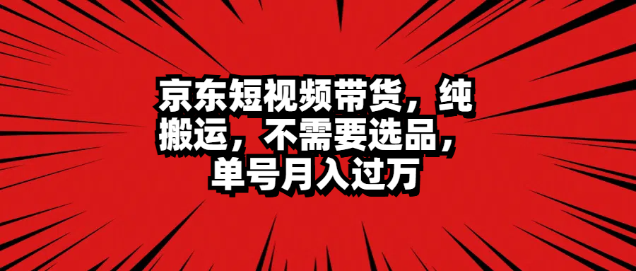 京东短视频带货，纯搬运，不需要选品，单号月入过万⭐京东短视频带货，不需要选品