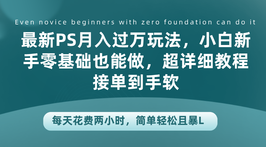 最新PS月入过万玩法，小白新手零基础也能做，超详细教程接单到手软，每天花费两小时，简单轻松且暴L⭐最新PS一个月过万玩法，小白新手零基础也能做，超详细教程接单到手软，每天花费两小时，简单轻松且暴L