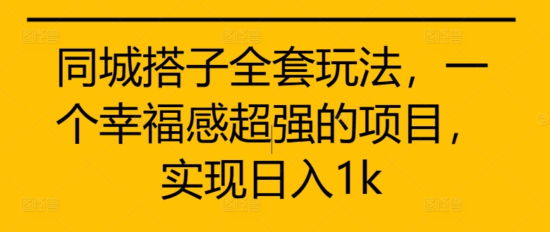 099-20241012-同城搭子全套玩法，一个幸福感超强的项目，实现日入1k【揭秘】