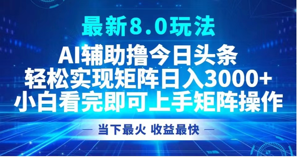 今日头条最新8.0玩法，轻松矩阵日入3000+⭐最新8.0玩法 AI辅助今日头条轻松实现矩阵小白看完即可上手矩阵操作当下最火 收益最快