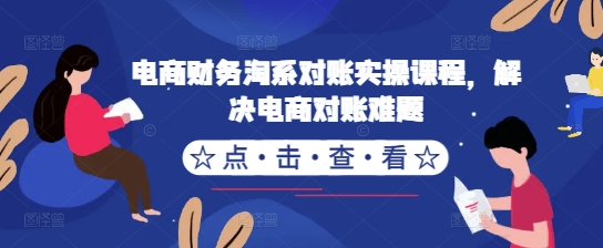 108-20241013-电商财务淘系对账实操课程，解决电商对账难题