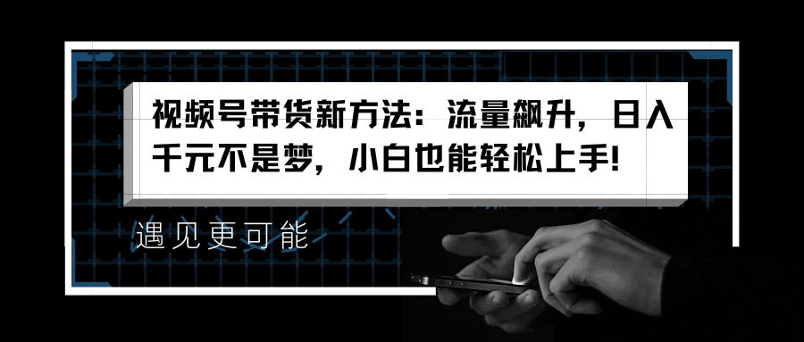 视频号带货新方法：流量飙升，日入千元不是梦，小白也能轻松上手！⭐视频号带货新方法：流量飙升，一天千元不是梦，小白也能轻松上手！