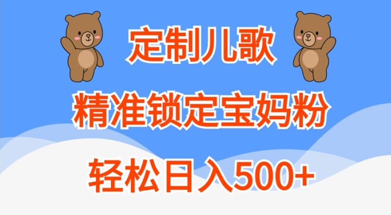 128-20241014-定制儿歌，精准锁定宝妈粉，轻松日入500+【揭秘】