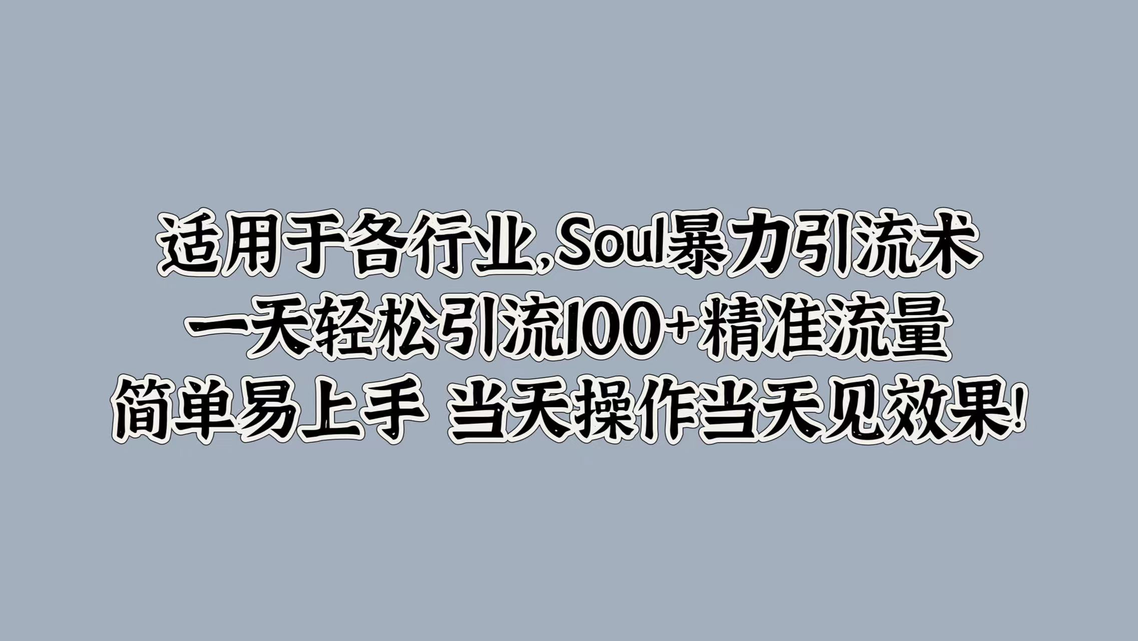 适用于各行业，Soul暴力引流术，一天轻松引流100+精准流量，简单易上手 当天操作当天见效果!⭐适用于各行业，Soul引流术，一天轻松引流100 精准流量，简单易上手 当天操作当天见效果!