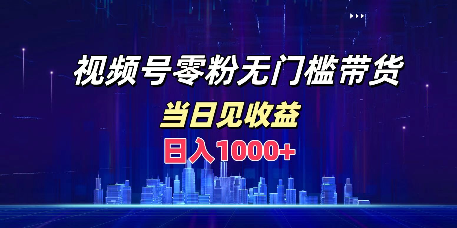 视频号0粉无门槛带货，当天见收益，日入1000+⭐视频号0粉无门槛带货，一天1000 ，当天见收益