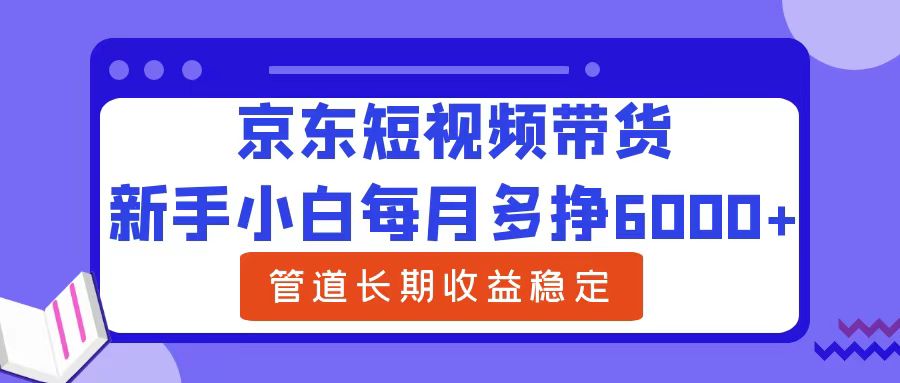 京东短视频带货，新手小白每月多挣6000+，长期管道稳定收益⭐新手小白每月多挣6000 京东短视频带货，可管道长期稳定收益