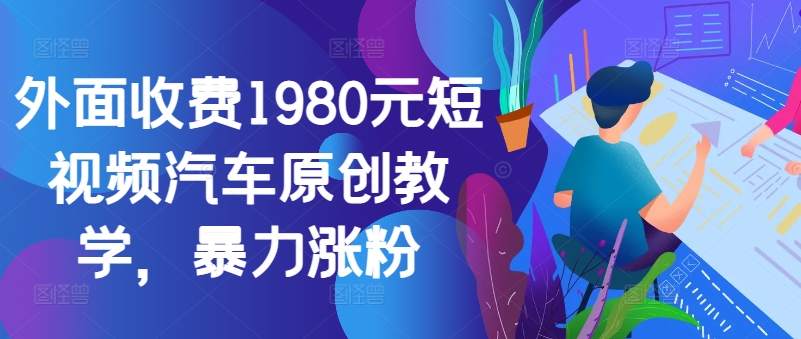 147-20241016-外面收费1980元短视频汽车原创教学，暴力涨粉