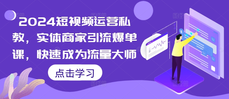 145-20241016-2024短视频运营私教，实体商家引流爆单课，快速成为流量大师