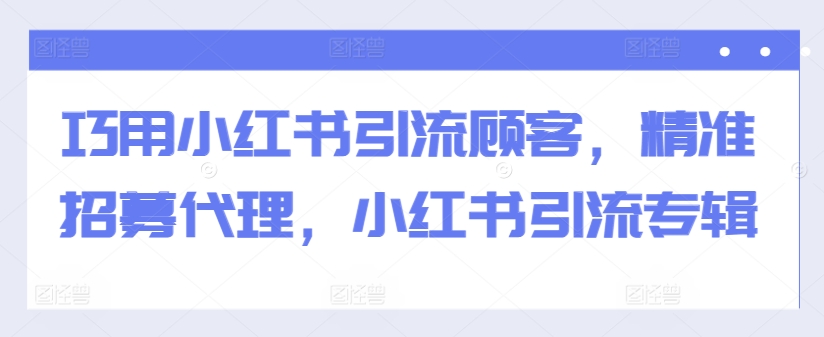 140-20241016-巧用小红书引流顾客，精准招募代理，小红书引流专辑