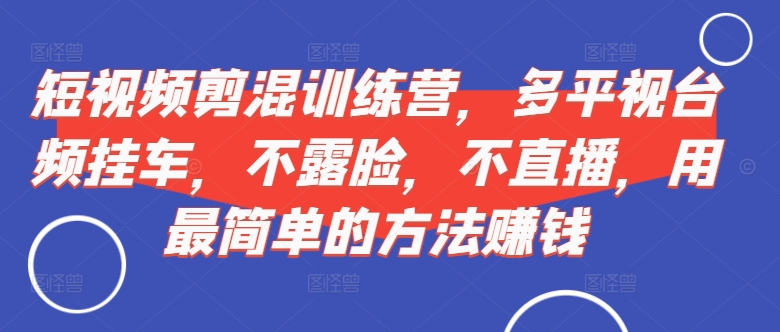 144-20241017-短视频‮剪混‬训练营，多平‮视台‬频挂车，不露脸，不直播，用最简单的方法赚钱⭐短视频?剪混?训练营，多平?视台?频挂车，不露脸，不直播，用最简单的方法赚钱