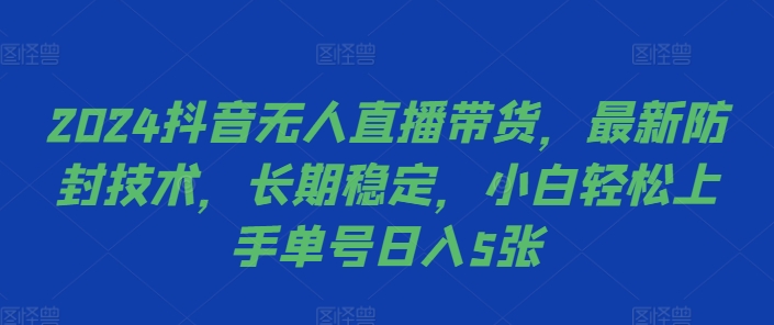 146-20241017-2024抖音无人直播带货，最新防封技术，长期稳定，小白轻松上手单号日入5张【揭秘】