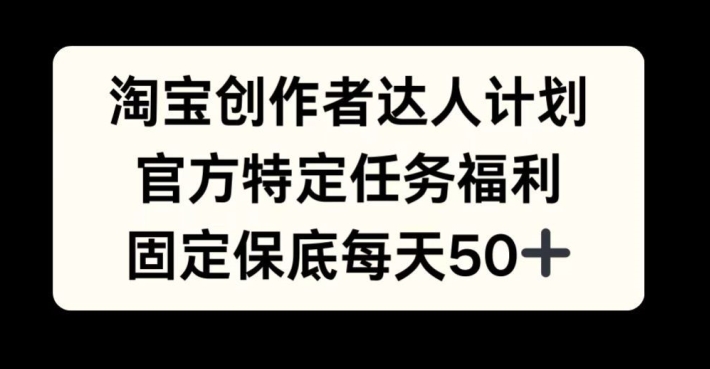 149-20241017-淘宝创作者达人计划，官方特定任务福利，固定保底每天50+【揭秘】