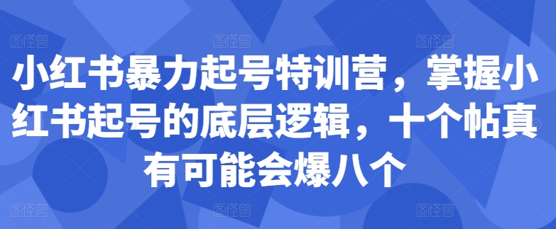 143-20241017-小红书暴力起号特训营，掌握小红书起号的底层逻辑，十个帖真有可能会爆八个【更多资源访问www.maomp.fun】