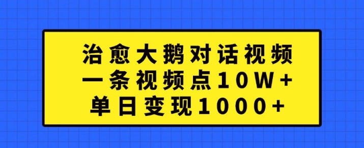 148-20241017-治愈大鹅对话视频，一条视频点赞 10W+，单日变现1k+【揭秘】