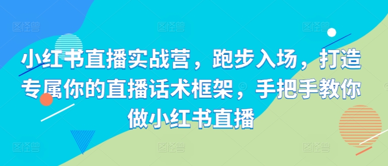 157-20241018-小红书直播实战营，跑步入场，打造专属你的直播话术框架，手把手教你做小红书直播【更多资源访问www.maomp.fun】